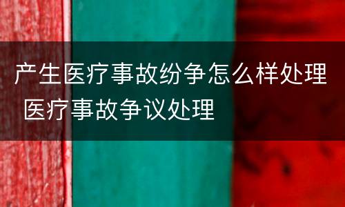 产生医疗事故纷争怎么样处理 医疗事故争议处理