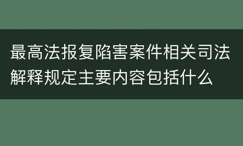 最高法报复陷害案件相关司法解释规定主要内容包括什么