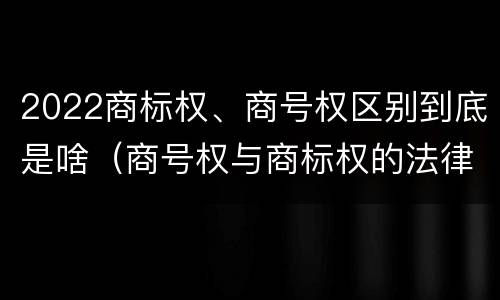 2022商标权、商号权区别到底是啥（商号权与商标权的法律冲突与解决）