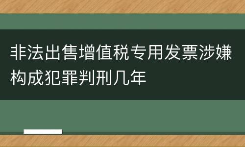 非法出售增值税专用发票涉嫌构成犯罪判刑几年