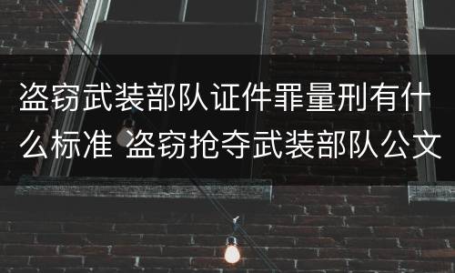 盗窃武装部队证件罪量刑有什么标准 盗窃抢夺武装部队公文证件印章罪
