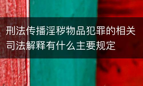 刑法传播淫秽物品犯罪的相关司法解释有什么主要规定