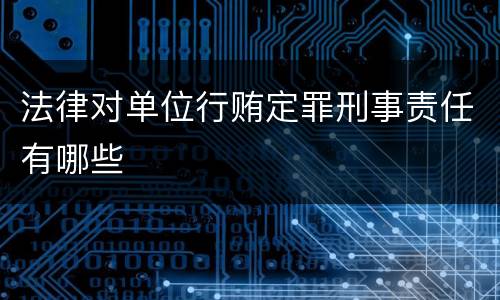 法律对单位行贿定罪刑事责任有哪些