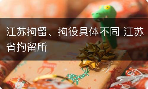 江苏拘留、拘役具体不同 江苏省拘留所