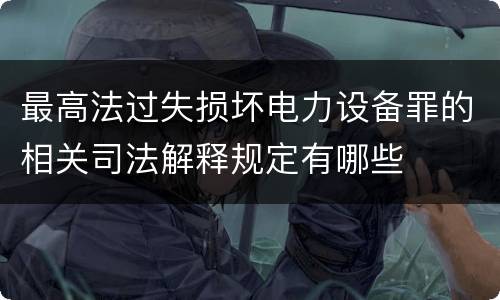最高法过失损坏电力设备罪的相关司法解释规定有哪些