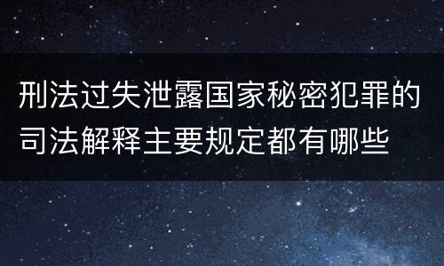 刑法过失泄露国家秘密犯罪的司法解释主要规定都有哪些