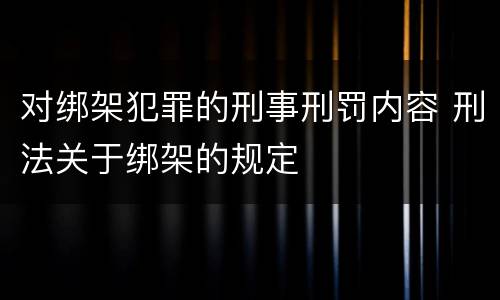 对绑架犯罪的刑事刑罚内容 刑法关于绑架的规定