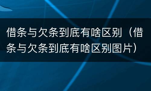 借条与欠条到底有啥区别（借条与欠条到底有啥区别图片）