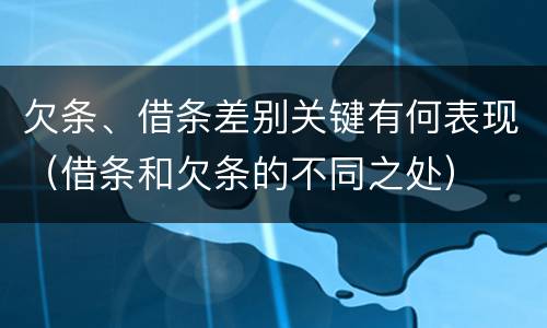 欠条、借条差别关键有何表现（借条和欠条的不同之处）