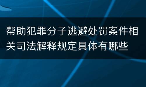 帮助犯罪分子逃避处罚案件相关司法解释规定具体有哪些
