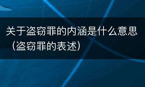 关于盗窃罪的内涵是什么意思（盗窃罪的表述）