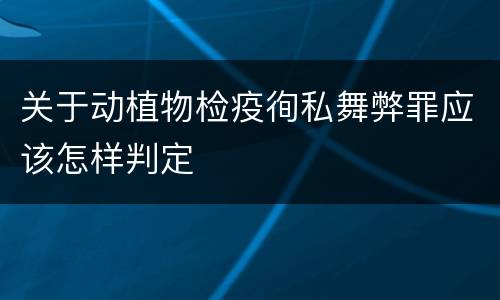 关于动植物检疫徇私舞弊罪应该怎样判定
