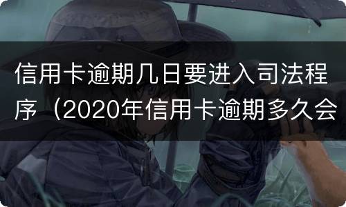 信用卡逾期几日要进入司法程序（2020年信用卡逾期多久会寄起诉书）