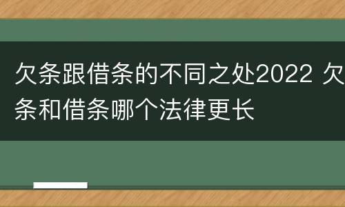 欠条跟借条的不同之处2022 欠条和借条哪个法律更长