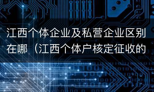 江西个体企业及私营企业区别在哪（江西个体户核定征收的标准）