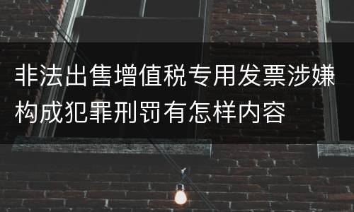 非法出售增值税专用发票涉嫌构成犯罪刑罚有怎样内容