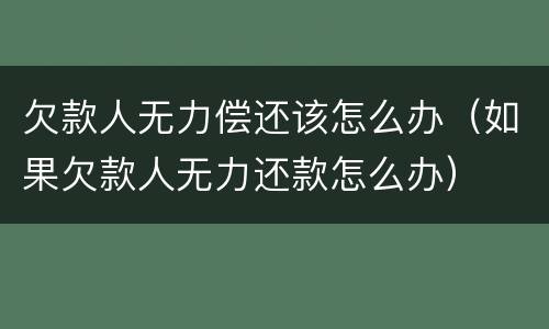 欠款人无力偿还该怎么办（如果欠款人无力还款怎么办）