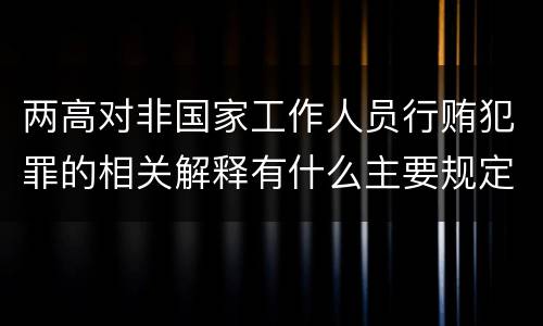 两高对非国家工作人员行贿犯罪的相关解释有什么主要规定