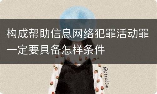 构成帮助信息网络犯罪活动罪一定要具备怎样条件