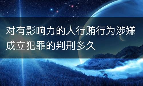 对有影响力的人行贿行为涉嫌成立犯罪的判刑多久