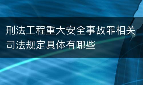 刑法工程重大安全事故罪相关司法规定具体有哪些