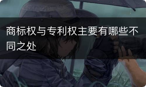 商标权与专利权主要有哪些不同之处