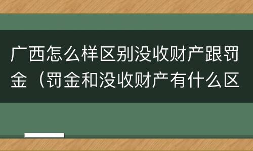广西怎么样区别没收财产跟罚金（罚金和没收财产有什么区别）