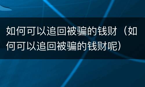 如何可以追回被骗的钱财（如何可以追回被骗的钱财呢）