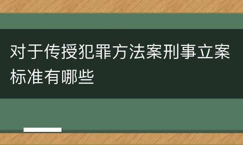 对于传授犯罪方法案刑事立案标准有哪些