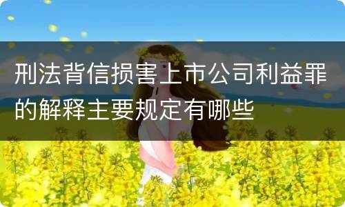 刑法背信损害上市公司利益罪的解释主要规定有哪些