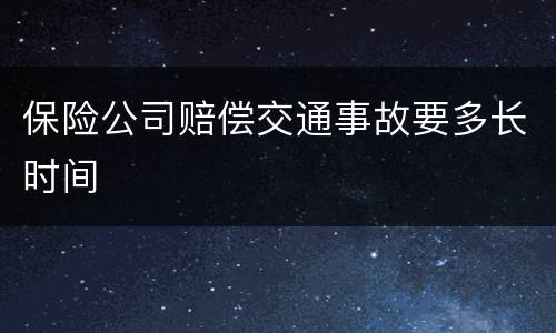 保险公司赔偿交通事故要多长时间