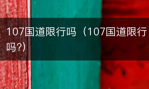 107国道限行吗（107国道限行吗?）