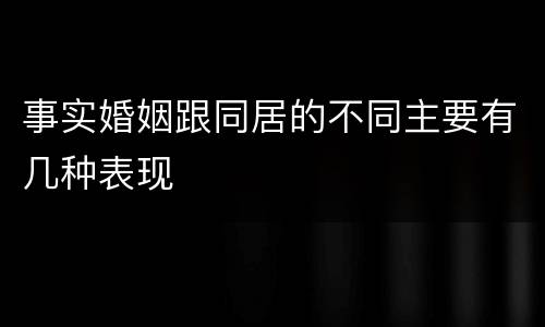 事实婚姻跟同居的不同主要有几种表现