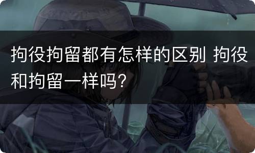 拘役拘留都有怎样的区别 拘役和拘留一样吗?