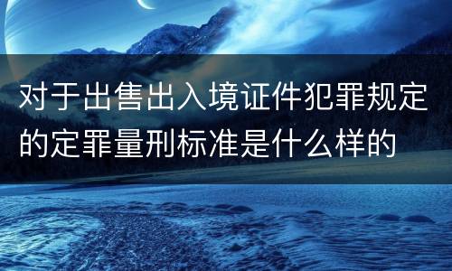 对于出售出入境证件犯罪规定的定罪量刑标准是什么样的