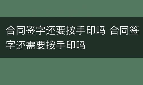 合同签字还要按手印吗 合同签字还需要按手印吗