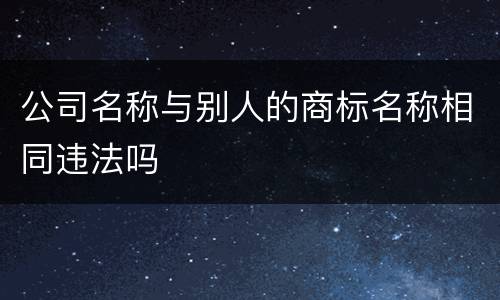 公司名称与别人的商标名称相同违法吗