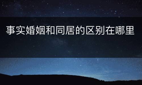 事实婚姻和同居的区别在哪里