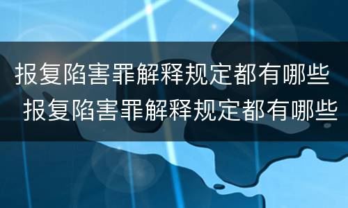 报复陷害罪解释规定都有哪些 报复陷害罪解释规定都有哪些案例