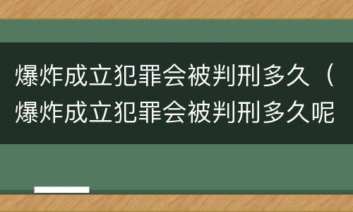 爆炸成立犯罪会被判刑多久（爆炸成立犯罪会被判刑多久呢）