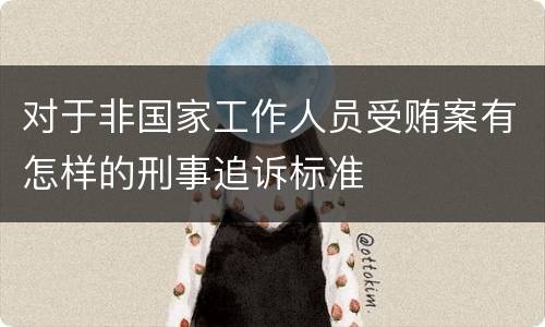 对于非国家工作人员受贿案有怎样的刑事追诉标准