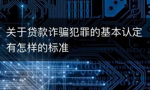 关于贷款诈骗犯罪的基本认定有怎样的标准