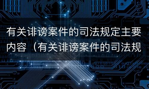 有关诽谤案件的司法规定主要内容（有关诽谤案件的司法规定主要内容有哪些）