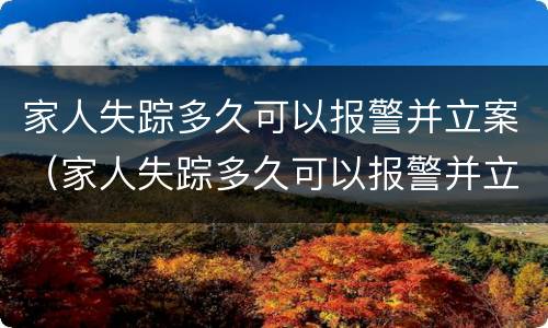 家人失踪多久可以报警并立案（家人失踪多久可以报警并立案了）