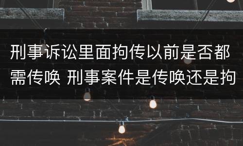 刑事诉讼里面拘传以前是否都需传唤 刑事案件是传唤还是拘传