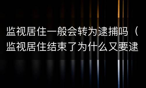 监视居住一般会转为逮捕吗（监视居住结束了为什么又要逮捕吗）