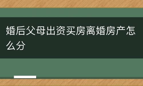 婚后父母出资买房离婚房产怎么分
