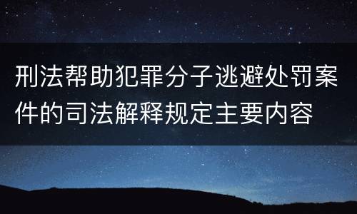 刑法帮助犯罪分子逃避处罚案件的司法解释规定主要内容