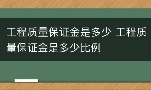 工程质量保证金是多少 工程质量保证金是多少比例
