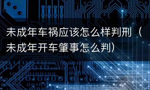未成年车祸应该怎么样判刑（未成年开车肇事怎么判）